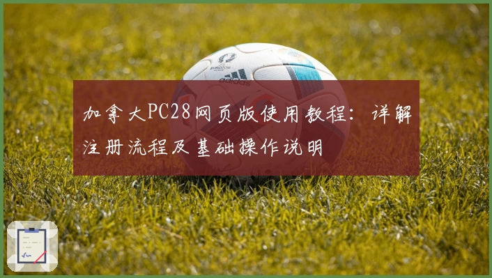 加拿大PC28网页版使用教程:详解注册流程及基础操作说明