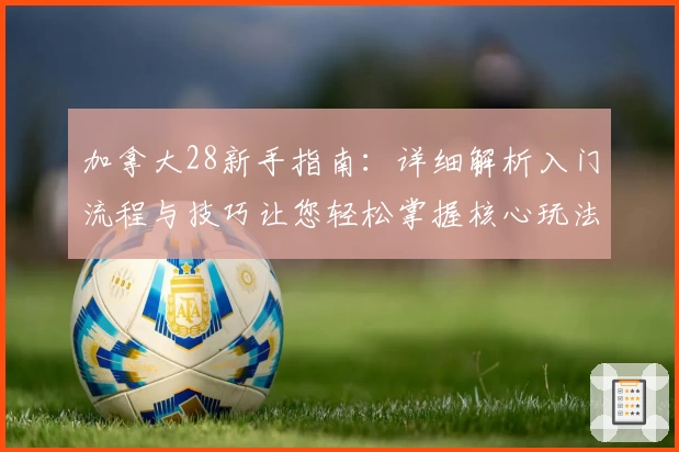 加拿大28新手指南：详细解析入门流程与技巧让您轻松掌握核心玩法