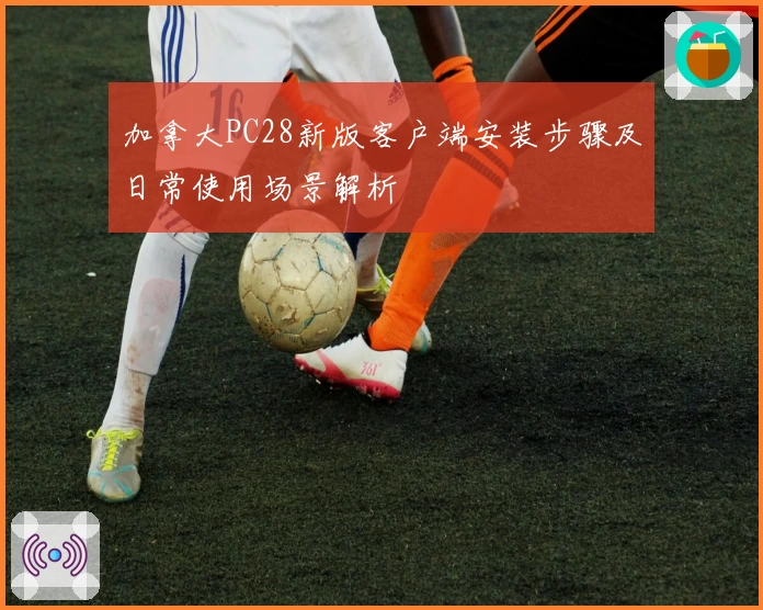 加拿大PC28新版客户端安装步骤及日常使用场景解析