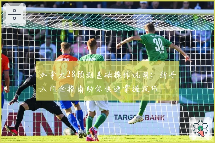 加拿大28预测基础操作说明：新手入门全指南助你快速掌握技巧