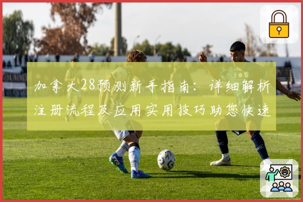 加拿大28预测新手指南：详细解析注册流程及应用实用技巧助您快速上手