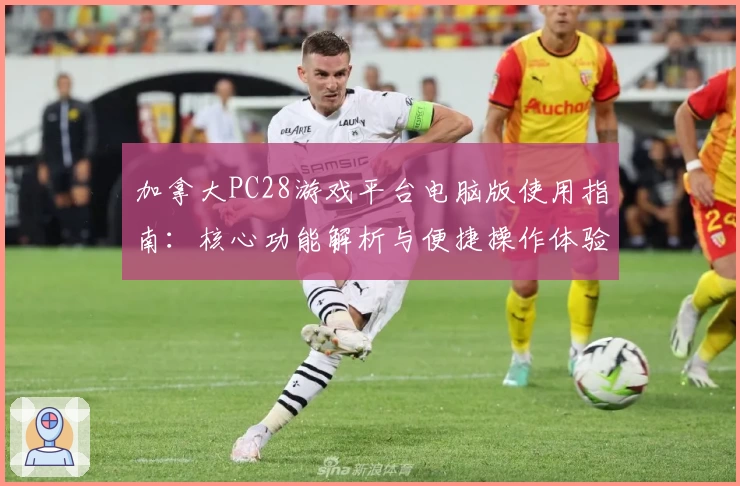 加拿大PC28游戏平台电脑版使用指南：核心功能解析与便捷操作体验
