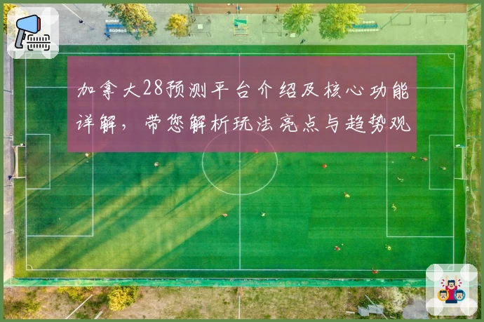 加拿大28预测平台介绍及核心功能详解，带您解析玩法亮点与趋势观察