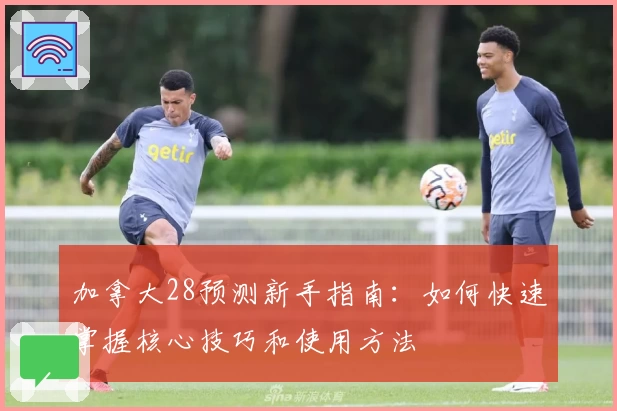 加拿大28预测新手指南：如何快速掌握核心技巧和使用方法