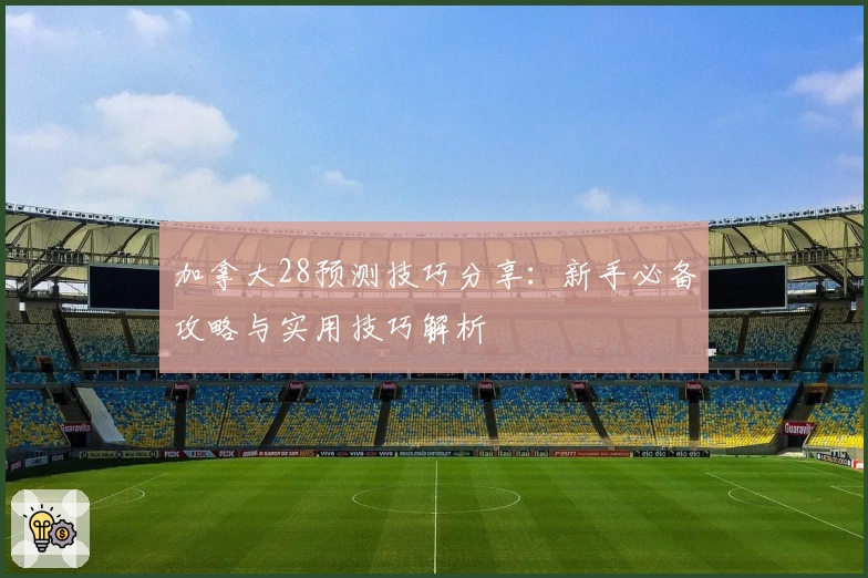 加拿大28预测技巧分享：新手必备攻略与实用技巧解析