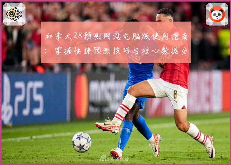 加拿大28预测网站电脑版使用指南：掌握快捷预测技巧与核心数据分析方法