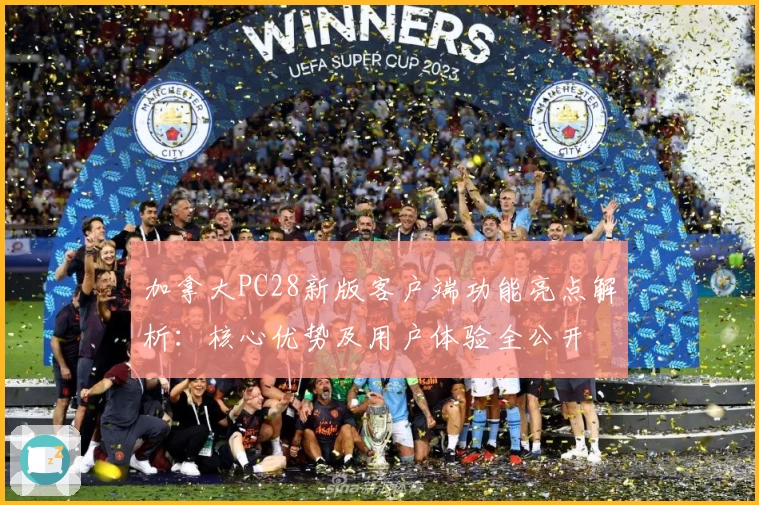 加拿大PC28新版客户端功能亮点解析：核心优势及用户体验全公开