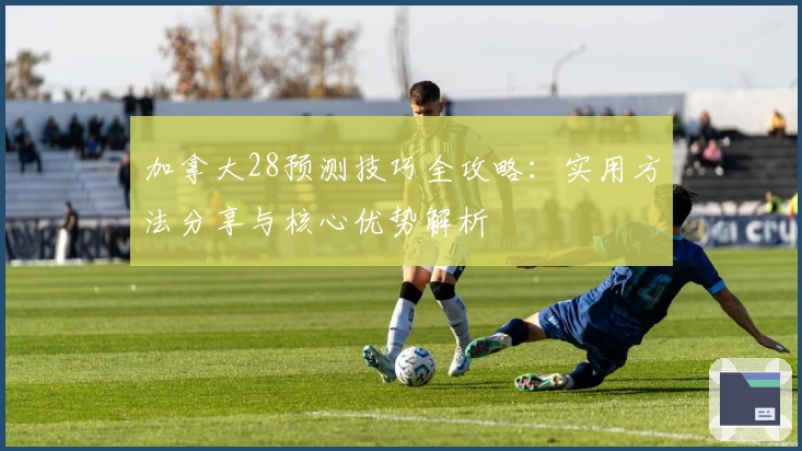加拿大28预测技巧全攻略：实用方法分享与核心优势解析