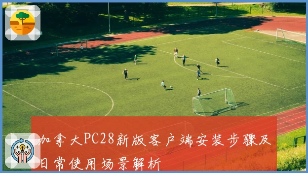 加拿大PC28新版客户端安装步骤及日常使用场景解析