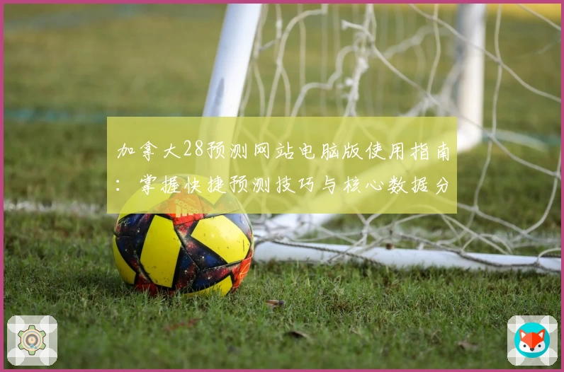 加拿大28预测网站电脑版使用指南：掌握快捷预测技巧与核心数据分析方法